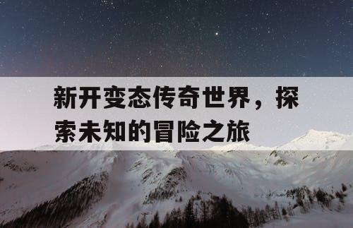 新开变态传奇世界，探索未知的冒险之旅