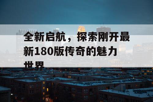 全新启航，探索刚开最新180版传奇的魅力世界