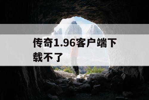 传奇1.96客户端下载不了