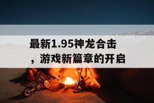 最新1.95神龙合击，游戏新篇章的开启