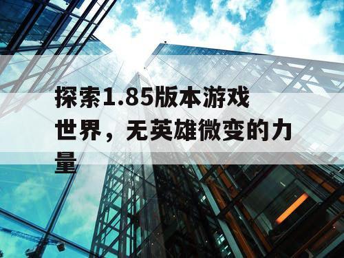 探索1.85版本游戏世界，无英雄微变的力量