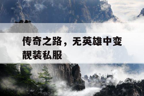 传奇之路，无英雄中变靓装私服