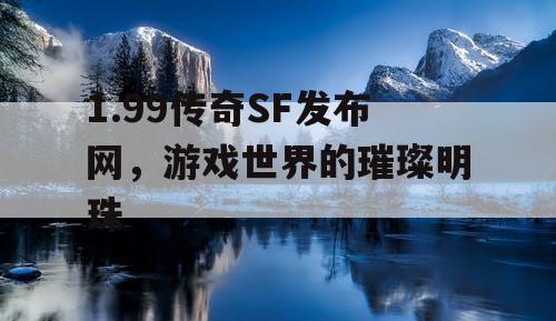 1.99传奇SF发布网，游戏世界的璀璨明珠