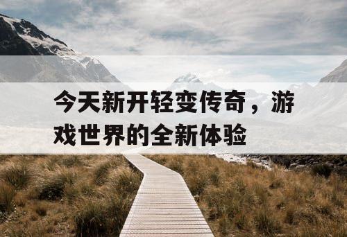 今天新开轻变传奇，游戏世界的全新体验