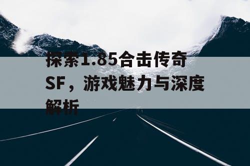 探索1.85合击传奇SF，游戏魅力与深度解析