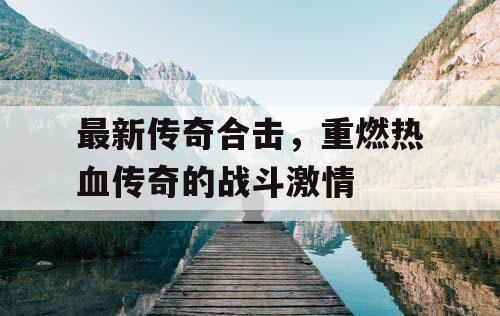 最新传奇合击，重燃热血传奇的战斗激情