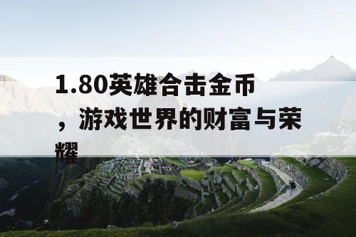 1.80英雄合击金币，游戏世界的财富与荣耀