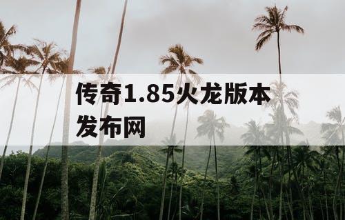 传奇1.85火龙版本发布网