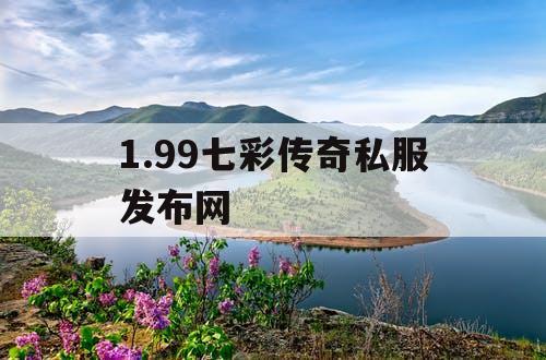 1.99七彩传奇私服发布网