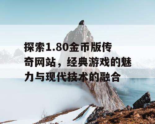 探索1.80金币版传奇网站，经典游戏的魅力与现代技术的融合