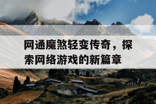 网通魔煞轻变传奇，探索网络游戏的新篇章