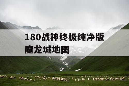180战神终极纯净版魔龙城地图
