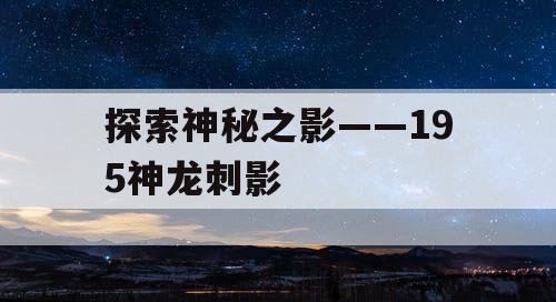 探索神秘之影——195神龙刺影