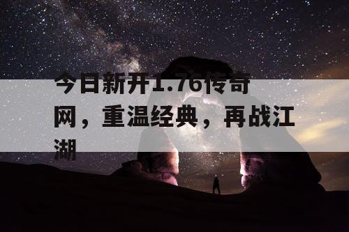 今日新开1.76传奇网，重温经典，再战江湖
