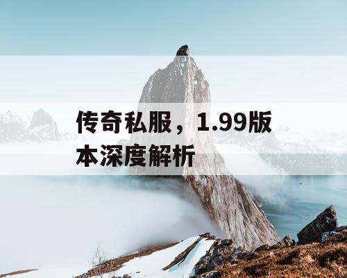 传奇私服，1.99版本深度解析