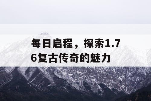 每日启程，探索1.76复古传奇的魅力