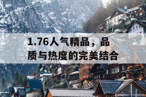 1.76人气精品，品质与热度的完美结合