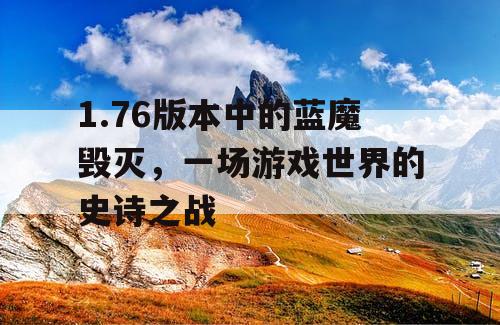 1.76版本中的蓝魔毁灭，一场游戏世界的史诗之战