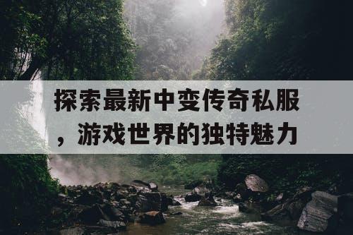 探索最新中变传奇私服，游戏世界的独特魅力