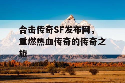 合击传奇SF发布网，重燃热血传奇的传奇之旅