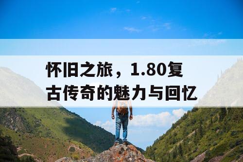 怀旧之旅，1.80复古传奇的魅力与回忆