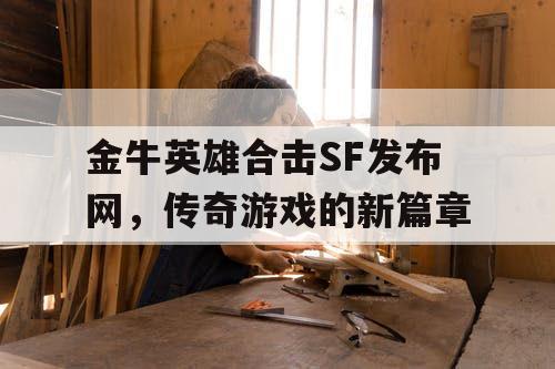 金牛英雄合击SF发布网，传奇游戏的新篇章