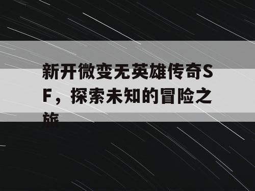 新开微变无英雄传奇SF，探索未知的冒险之旅