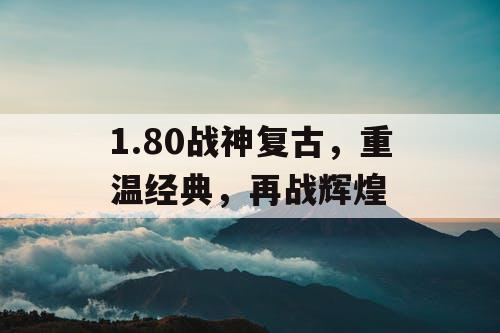 1.80战神复古，重温经典，再战辉煌