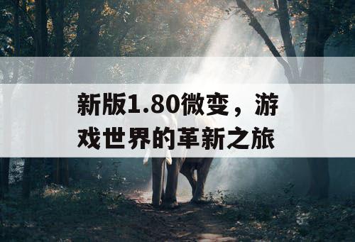 新版1.80微变，游戏世界的革新之旅