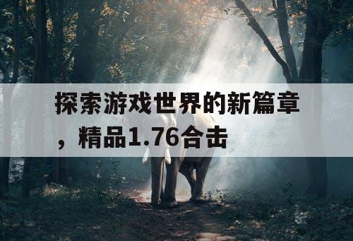 探索游戏世界的新篇章，精品1.76合击