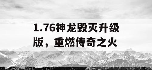 1.76神龙毁灭升级版，重燃传奇之火