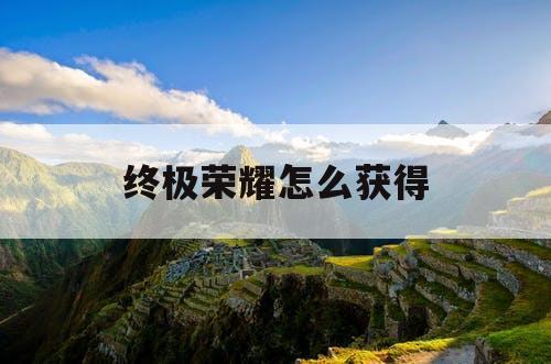 终极荣耀怎么获得