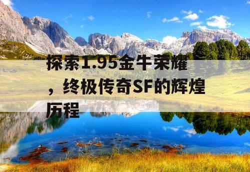 探索1.95金牛荣耀，终极传奇SF的辉煌历程
