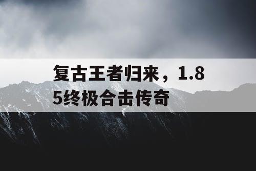 复古王者归来，1.85终极合击传奇