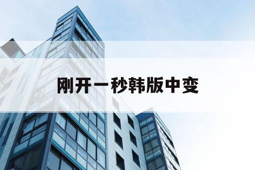 刚开一秒韩版中变