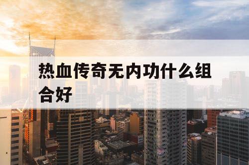 热血传奇无内功什么组合好