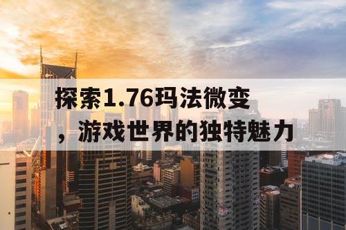 探索1.76玛法微变，游戏世界的独特魅力