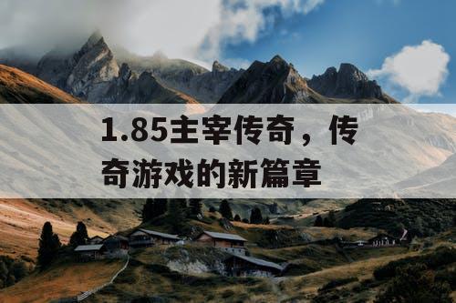 1.85主宰传奇，传奇游戏的新篇章