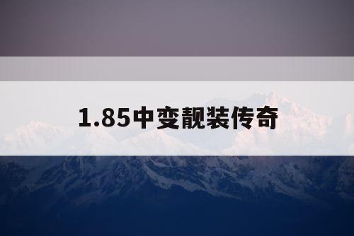 1.85中变靓装传奇
