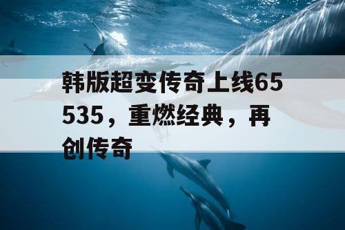 韩版超变传奇上线65535，重燃经典，再创传奇