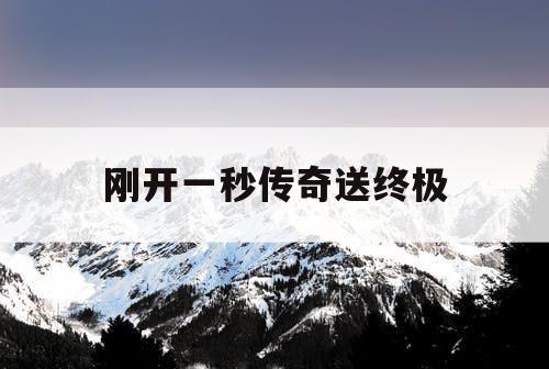 刚开一秒传奇送终极