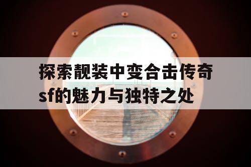 探索靓装中变合击传奇sf的魅力与独特之处