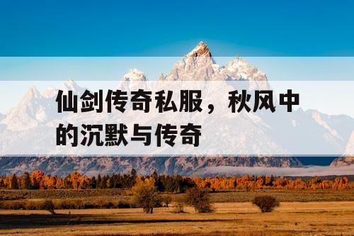 仙剑传奇私服，秋风中的沉默与传奇