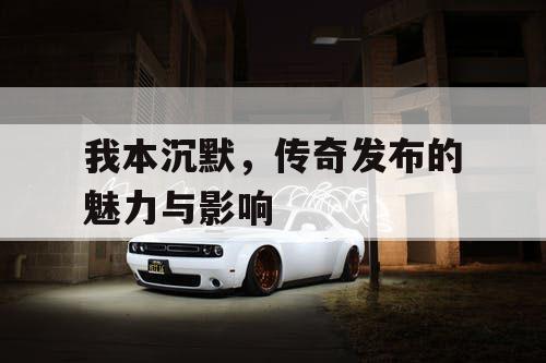 我本沉默，传奇发布的魅力与影响