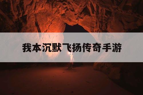 我本沉默飞扬传奇手游