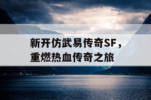 新开仿武易传奇SF，重燃热血传奇之旅