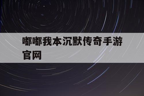 嘟嘟我本沉默传奇手游官网