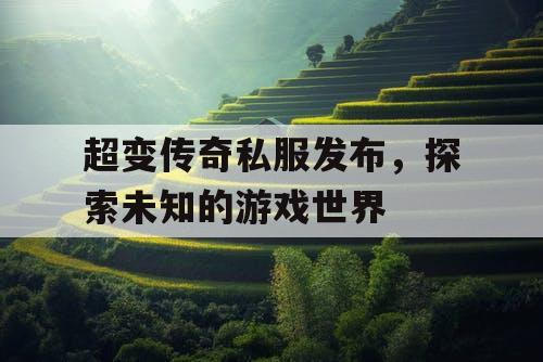超变传奇私服发布，探索未知的游戏世界