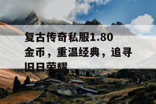 复古传奇私服1.80金币，重温经典，追寻旧日荣耀