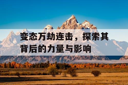 变态万劫连击，探索其背后的力量与影响